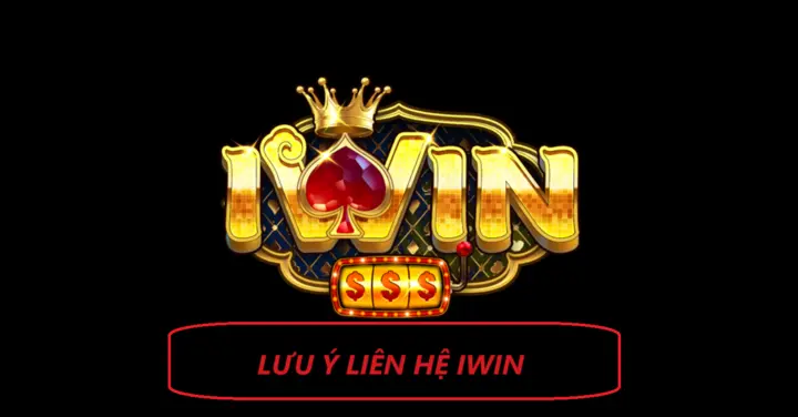 Những chú ý quan trọng khi Liên hệ Iwin 